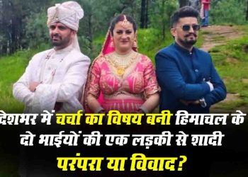 देशभर में चर्चा का विषय बनी शिलाई में दो भाईयों की एक लड़की से शादी, परंपरा या विवाद?